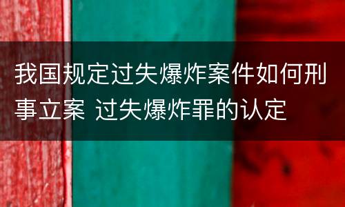 我国规定过失爆炸案件如何刑事立案 过失爆炸罪的认定