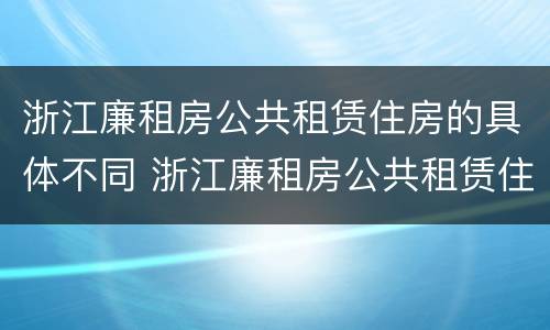 浙江廉租房公共租赁住房的具体不同 浙江廉租房公共租赁住房的具体不同地点