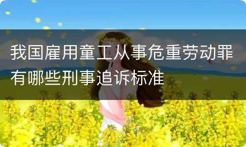 我国雇用童工从事危重劳动罪有哪些刑事追诉标准