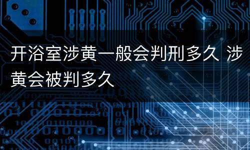 开浴室涉黄一般会判刑多久 涉黄会被判多久