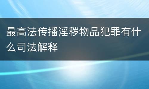 最高法传播淫秽物品犯罪有什么司法解释