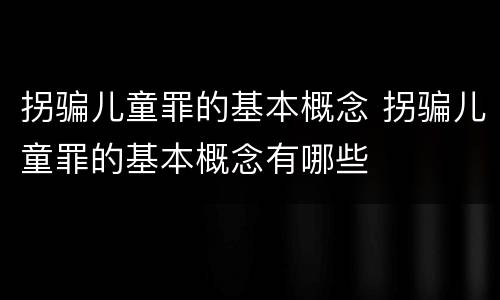 拐骗儿童罪的基本概念 拐骗儿童罪的基本概念有哪些
