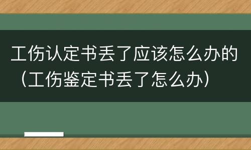 工伤认定书丢了应该怎么办的（工伤鉴定书丢了怎么办）