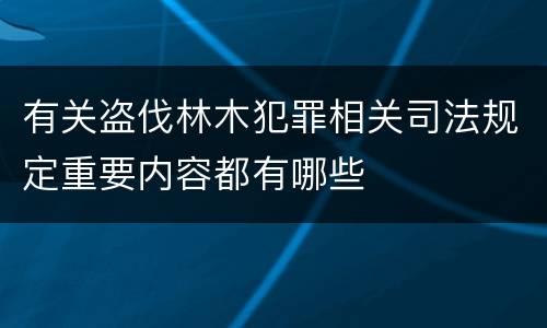 有关盗伐林木犯罪相关司法规定重要内容都有哪些