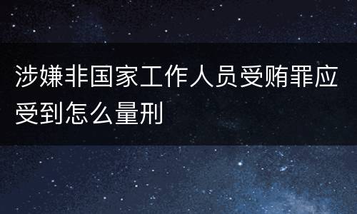 涉嫌非国家工作人员受贿罪应受到怎么量刑