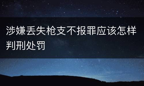 涉嫌丢失枪支不报罪应该怎样判刑处罚