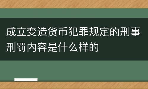 成立变造货币犯罪规定的刑事刑罚内容是什么样的