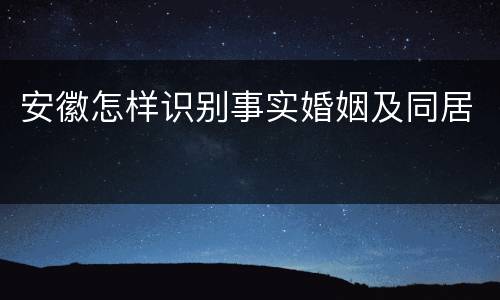 安徽怎样识别事实婚姻及同居