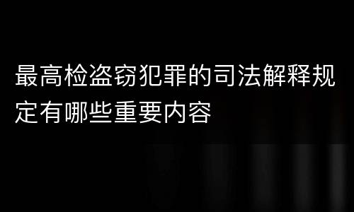 最高检盗窃犯罪的司法解释规定有哪些重要内容