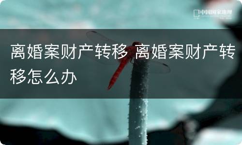 离婚案财产转移 离婚案财产转移怎么办