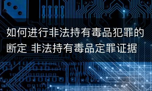 如何进行非法持有毒品犯罪的断定 非法持有毒品定罪证据
