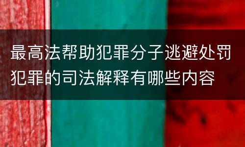 最高法帮助犯罪分子逃避处罚犯罪的司法解释有哪些内容