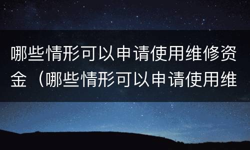 哪些情形可以申请使用维修资金（哪些情形可以申请使用维修资金支付）