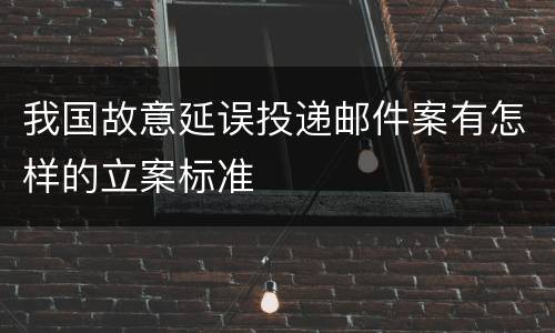 我国故意延误投递邮件案有怎样的立案标准