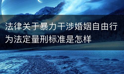 法律关于暴力干涉婚姻自由行为法定量刑标准是怎样