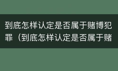 到底怎样认定是否属于赌博犯罪（到底怎样认定是否属于赌博犯罪行为）