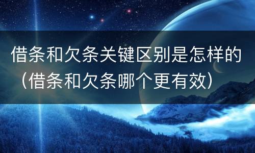 借条和欠条关键区别是怎样的（借条和欠条哪个更有效）