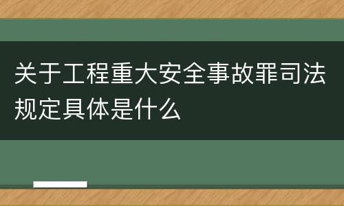 关于工程重大安全事故罪司法规定具体是什么