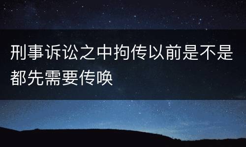 刑事诉讼之中拘传以前是不是都先需要传唤