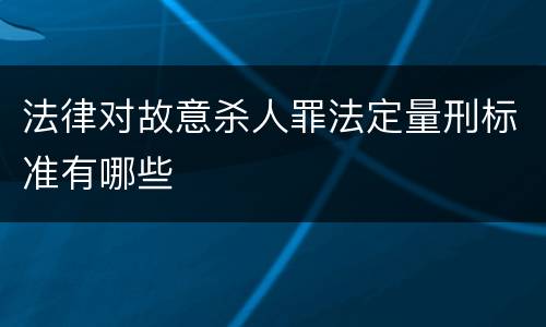 法律对故意杀人罪法定量刑标准有哪些