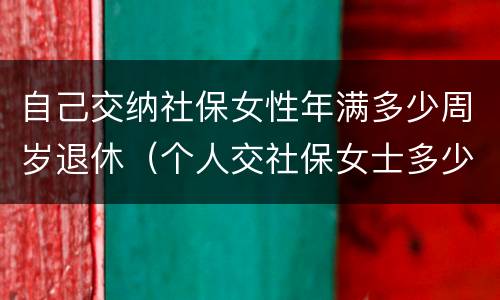自己交纳社保女性年满多少周岁退休（个人交社保女士多少岁退休）