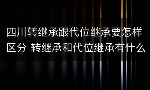 四川转继承跟代位继承要怎样区分 转继承和代位继承有什么区别