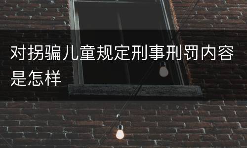 对拐骗儿童规定刑事刑罚内容是怎样