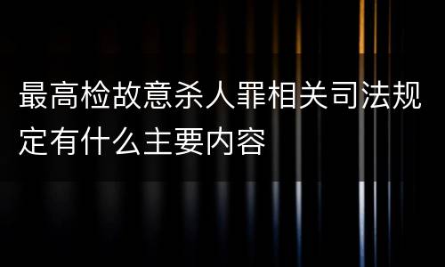 最高检故意杀人罪相关司法规定有什么主要内容