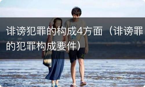 诽谤犯罪的构成4方面（诽谤罪的犯罪构成要件）