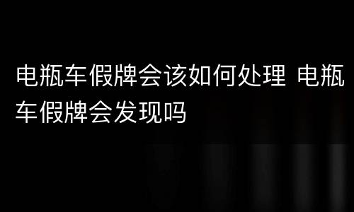 电瓶车假牌会该如何处理 电瓶车假牌会发现吗