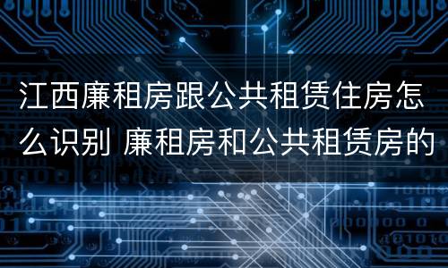 江西廉租房跟公共租赁住房怎么识别 廉租房和公共租赁房的区别