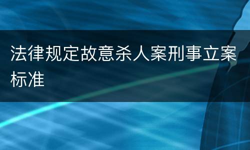 法律规定故意杀人案刑事立案标准