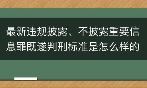 最新违规披露、不披露重要信息罪既遂判刑标准是怎么样的