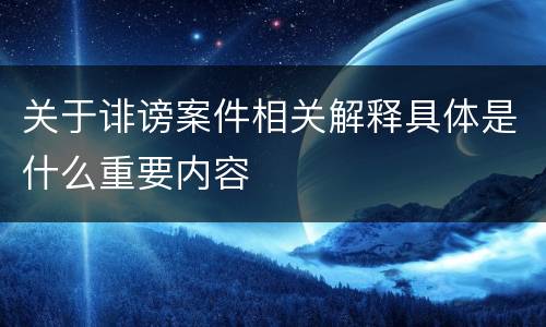 关于诽谤案件相关解释具体是什么重要内容