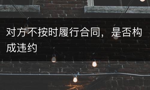 对方不按时履行合同，是否构成违约