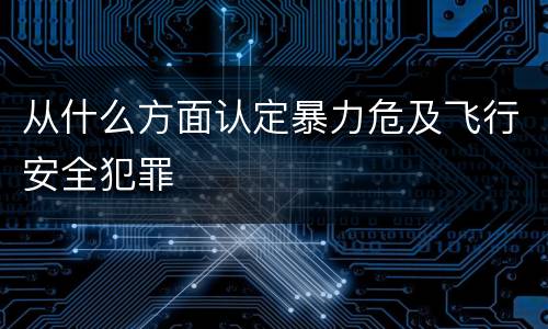 从什么方面认定暴力危及飞行安全犯罪
