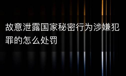故意泄露国家秘密行为涉嫌犯罪的怎么处罚