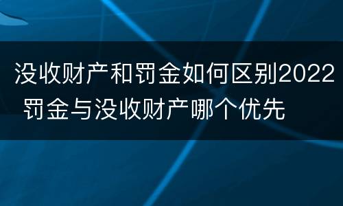 没收财产和罚金如何区别2022 罚金与没收财产哪个优先