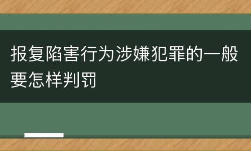 报复陷害行为涉嫌犯罪的一般要怎样判罚