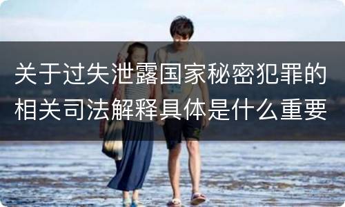 关于过失泄露国家秘密犯罪的相关司法解释具体是什么重要规定