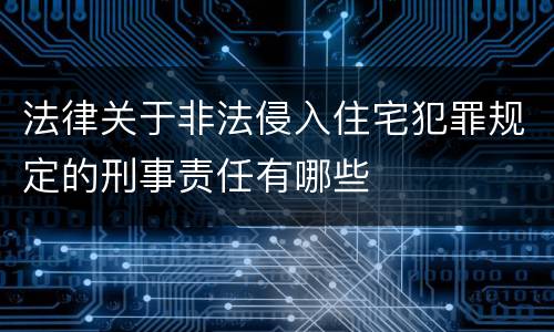 法律关于非法侵入住宅犯罪规定的刑事责任有哪些
