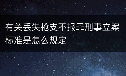 有关丢失枪支不报罪刑事立案标准是怎么规定