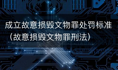 成立故意损毁文物罪处罚标准（故意损毁文物罪刑法）