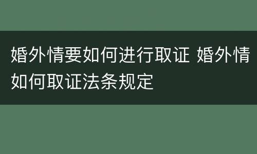 婚外情要如何进行取证 婚外情如何取证法条规定