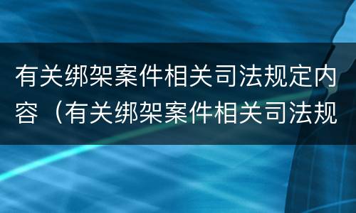 有关绑架案件相关司法规定内容（有关绑架案件相关司法规定内容有哪些）