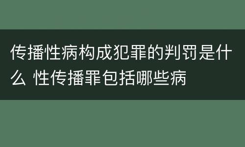 传播性病构成犯罪的判罚是什么 性传播罪包括哪些病