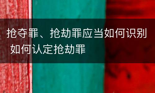 抢夺罪、抢劫罪应当如何识别 如何认定抢劫罪