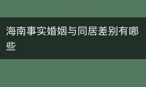 海南事实婚姻与同居差别有哪些