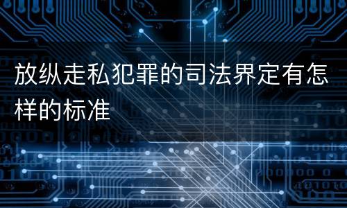 放纵走私犯罪的司法界定有怎样的标准
