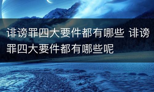 诽谤罪四大要件都有哪些 诽谤罪四大要件都有哪些呢
